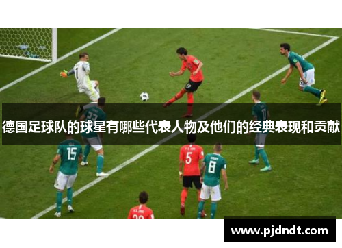 德国足球队的球星有哪些代表人物及他们的经典表现和贡献