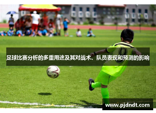 足球比赛分析的多重用途及其对战术、队员表现和预测的影响