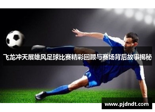 飞龙冲天展雄风足球比赛精彩回顾与赛场背后故事揭秘