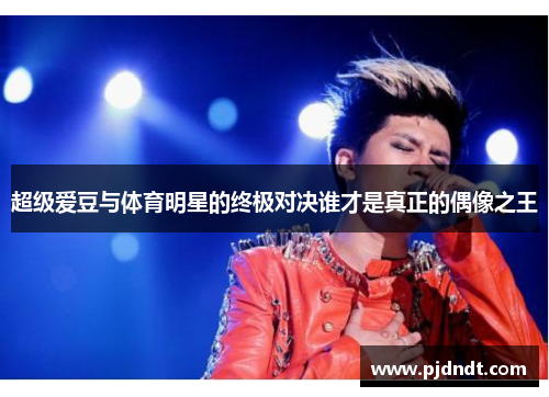 超级爱豆与体育明星的终极对决谁才是真正的偶像之王
