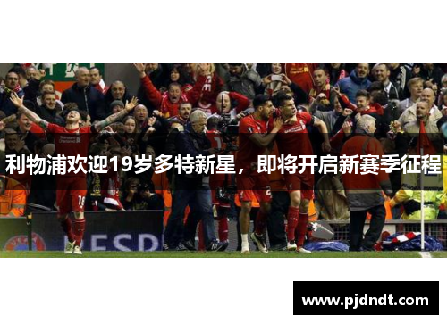利物浦欢迎19岁多特新星，即将开启新赛季征程